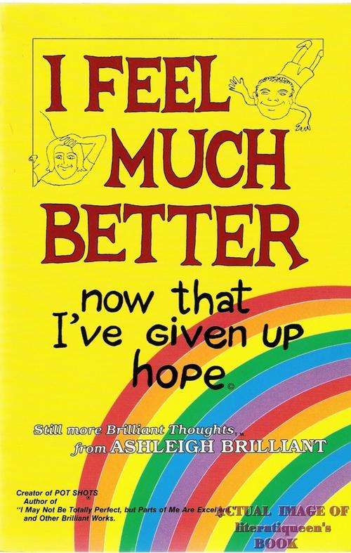 Ashleigh Brilliant  - I Feel Much Better now that I've given up hope.