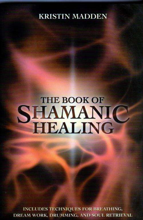 The Book of Shamanic Healing  ~   Kristin Madden