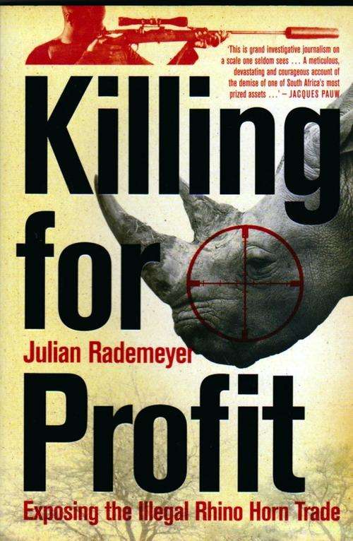 Killing for Profit: Exposing the Illegal Rhino Horn Trade ~ Julian Rademeyer