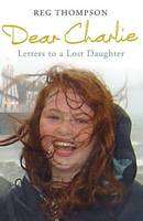 Dear Charlie ~ Letters to a lost daughter - Reg Thompson.
