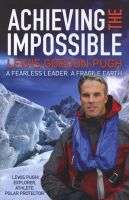 Achieving the Impossible, A Fearless Hero. A Fragile Earth. - Lewis Gordon Pugh