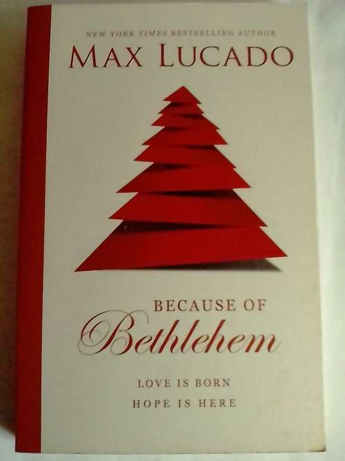 `BECAUSE OF BETHLEHEM, LOVE IS BORN, HOPE IS HERE` BY MAX LUCADO - PLEASE SEE BELOW.