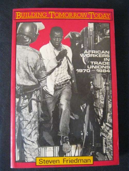 Building Tomorrow Today: African Workers in Trade Unions 1970-1984 - Steven Friedman (First Edition)