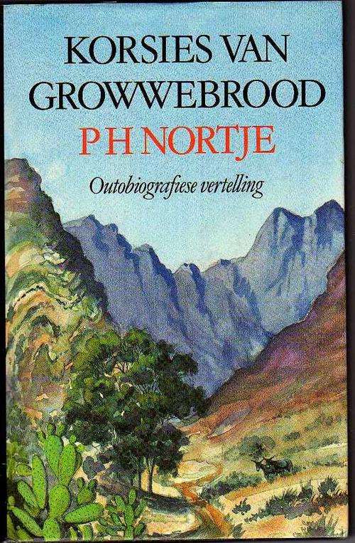 Korsies van Growwebrood , 'n outobiografiese vertelling- P H Nortje (Geteken)