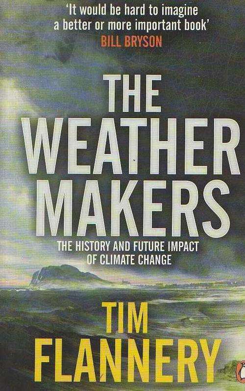 THE WEATHER MAKERS, THE HISTORY AND FUTURE IMPACT OF CLIMATE CHANGE - TIM FLANNERY 2005
