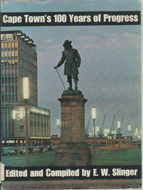 CAPE TOWN'S 100 YEARS OF PROGRESS - COMPILED BY E W SLINGER (1ST PUBLISHED 1968)