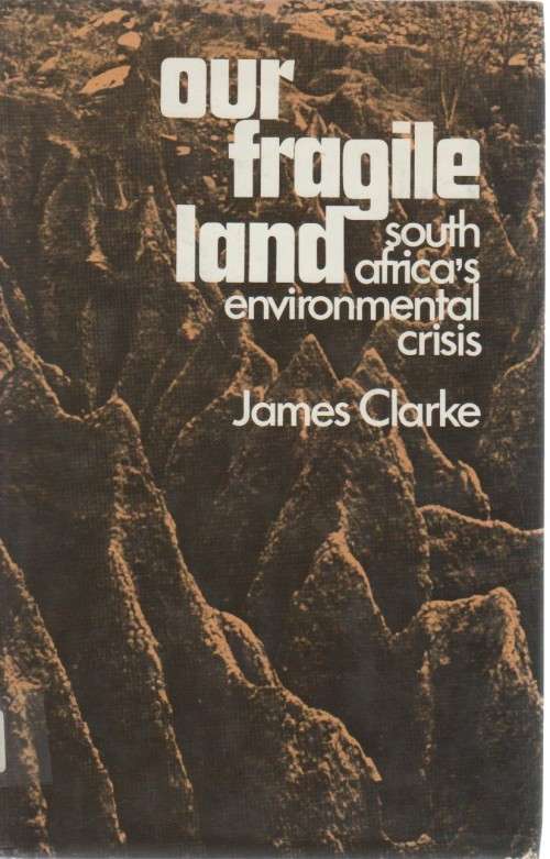 OUR FRAGILE LAND, SOUTH AFRICA'S ENVIRONMENTAL CRISIS - JAMES CLARKE (1974)