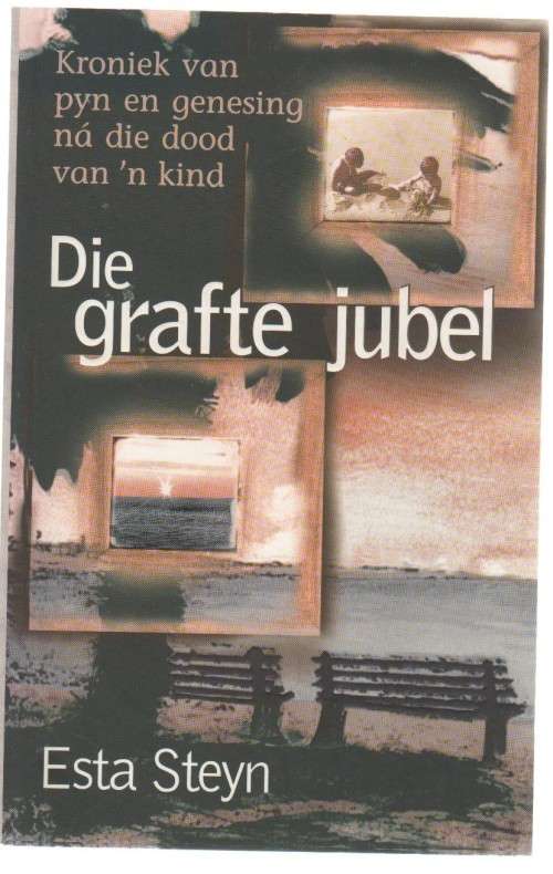 DIE GRAFTE JUBEL, KRONIEK VAN PYN EN GENESING NA DIE DOOD VAN 'N KIND - ESTA STEYN