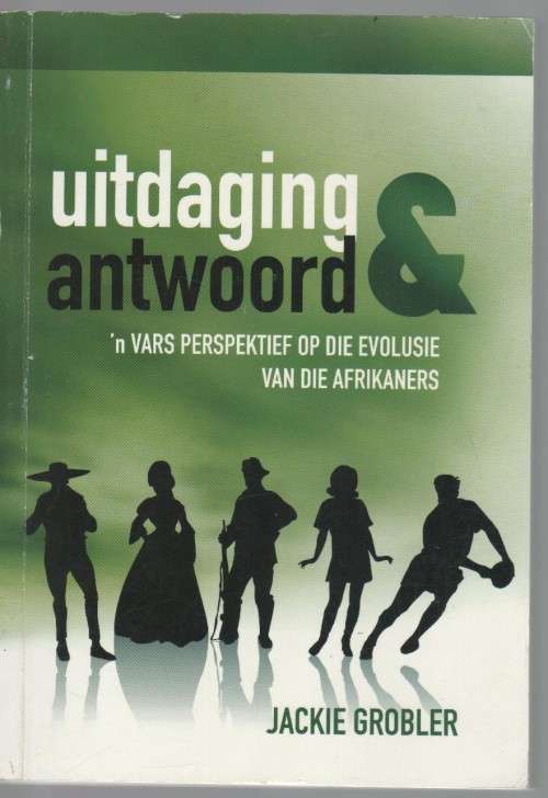 UITDAGING EN ANTWOORD, 'N VARS PERSPEKTIEF OP DIE EVOLUSIE VAN DIE AFRIKANERS - JACKIE GROBLER (2007