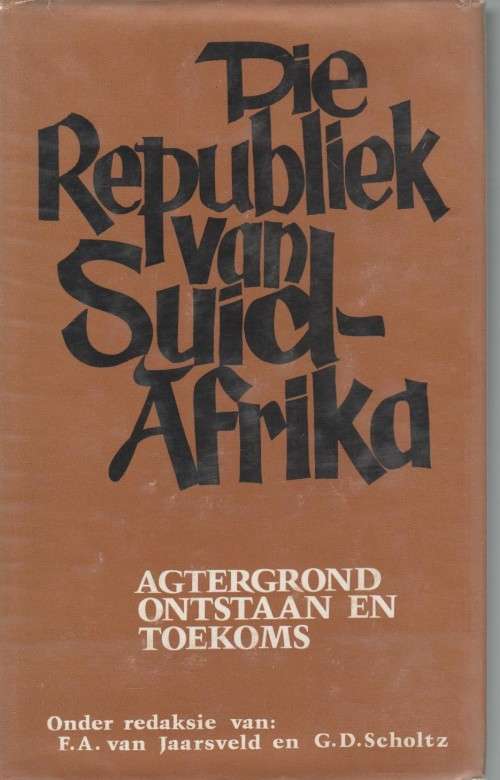 DIE REPUBLIEK VAN SUID-AFRIKA, AGTERGROND ONTSTAAN EN TOEKOMS - F A VAN JAARSVELD EN G D SCHOLTZ