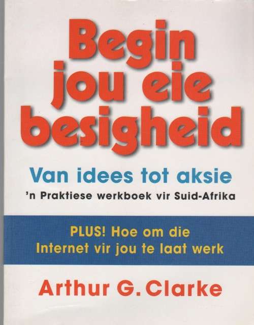 BEGIN JOU EIE BESIGHEID, VAN IDEES TOT AKSIE - ARTHUR G CLARKE (1 STE UITG 2002)