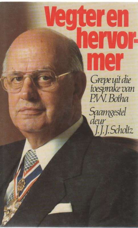 VEGTER EN HERVORMER, GREPE UIT DIE TOESPRAKE VAN PW BOTHA - JJJ SCHOLTZ (1 STE UITG 1988)