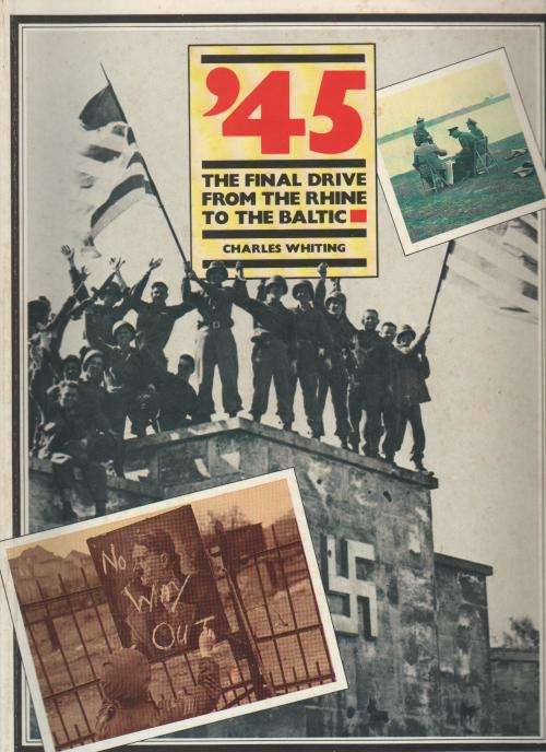 '45, THE FINAL DRIVE FROM THE RHINE TO THE BALTIC - CHARLES WHITING (WWII - 1985)
