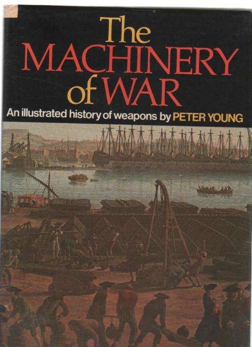 THE MACHINERY OF WAR, AN ILLUSTRATED HISTORY OF WEAPONS - PETER YOUNG (1 ST PUBL 1973)