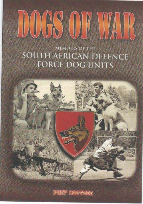 DOGS OF WAR, MEMOIRS OF THE SOUTH AFRICAN DEFENCE FORCE DOG UNITS - PEET COETZEE (2013)