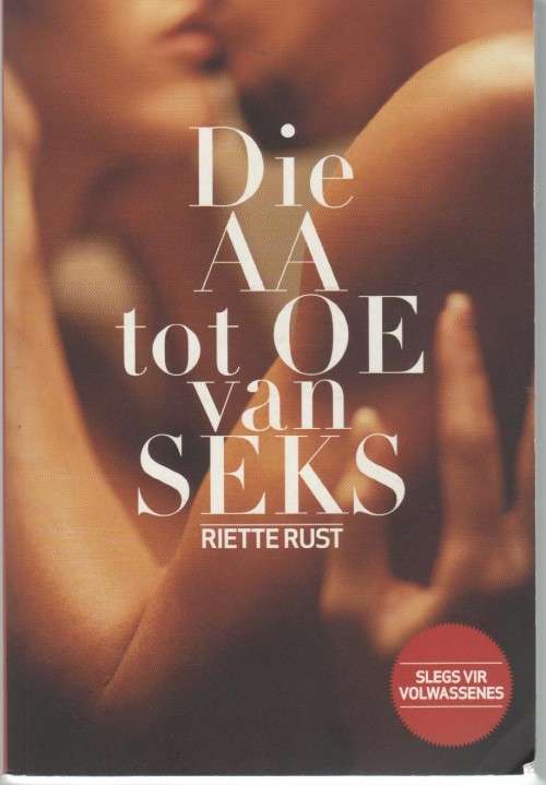 DIE AA TOT OE VAN SEKS - RIETTE RUST ( 1 STE UITGAWE 2013) SLEGS VIR VOLWASSENES