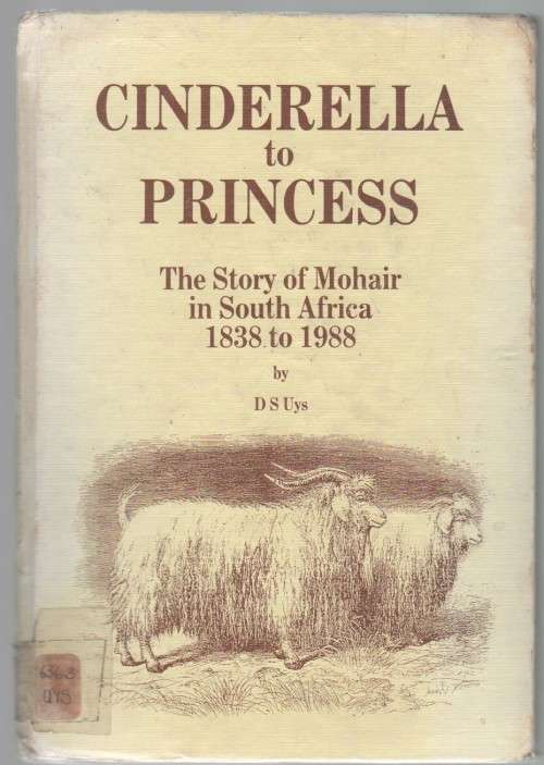 CINDERELLA TO PRINCESS, THE STORY OF MOHAIR IN SOUTH AFRICA 1838 -1988 - D S UYS