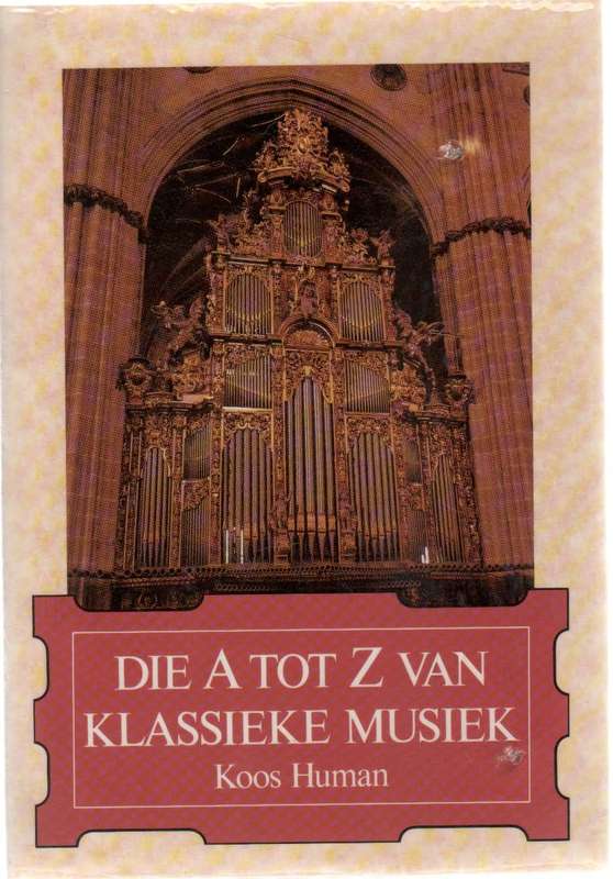 DIE A TOT Z VAN KLASSIEKE MUSIEK - KOOS HUMAN (1 STE UITGAWE 1992)