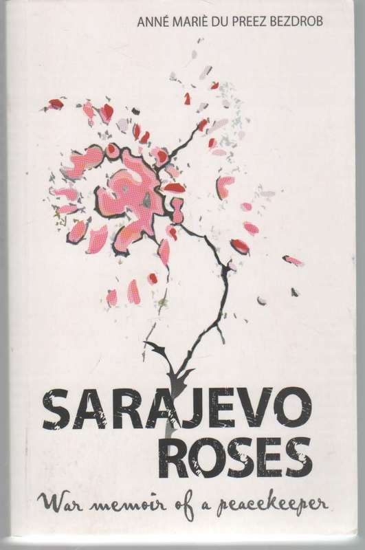 SARAJEVO ROSES WAR MEMOIR OF A PEACEKEEPER - ANNE MARIE DU PREEZ BEZDROB (1 ST PUBL 2004)