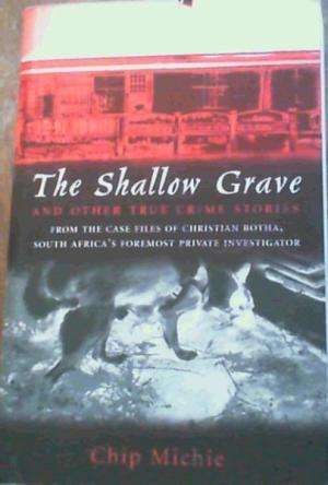The shallow grave and other true crime stories, from the files of Christian Botha. Chip Michie.