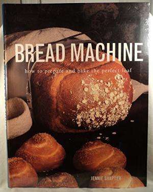 Bread Machine: How to Prepare the Perfect Loaf. Jennie Shapter