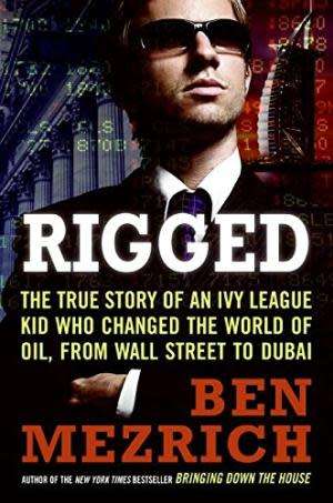 Rigged. The true story of a Wall Street novice who changed the world of oil. Ben Mezrich.