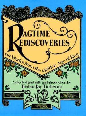 Ragtime rediscoveries. 64 works from the golden age of Rag. Trebor Jay Tichenor
