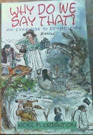 Why do we say that? An exercise in etymology. Noel P Crighton