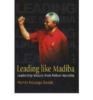Leading like Madiba : Lessons of Leadership from Nelson Mandela. Martin Kalungu-Banda