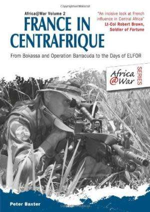 France in Centrafrique: From Bokassa and Operation Barracude to the Days of EUFOR. Peter Baxter