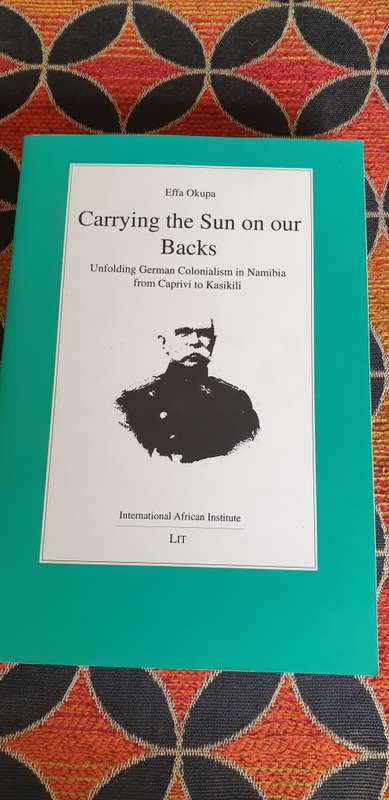 Carrying the Sun on our Backs. Unfolding German Colonialism in Namibia Effa Okupa.