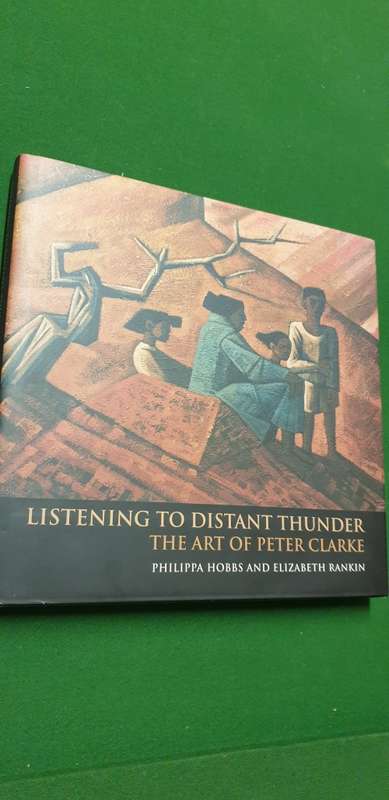 Listening to Distant Thunder. The art of Peter Clarke. Philippa Hobbs and  Elizabeth Rankin.