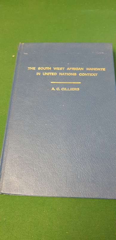 The South West African Mandate in United Nations Context. A.C. Cilliers.