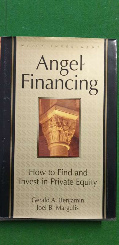 Angel Financing. How to find and invest in Private Equity. Gerald A Benjamin, Joel B Margulis.