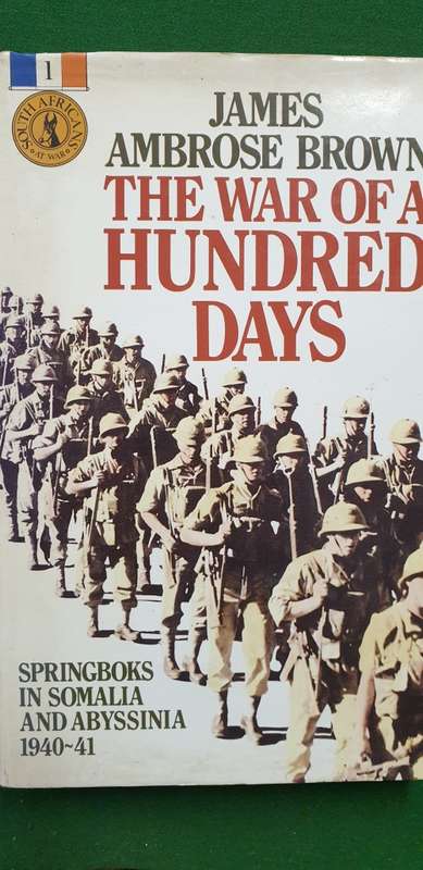 The war of a hundred days. Springboks in Somalia and Abyssinia 1940 - 41. James Ambrose Brown.