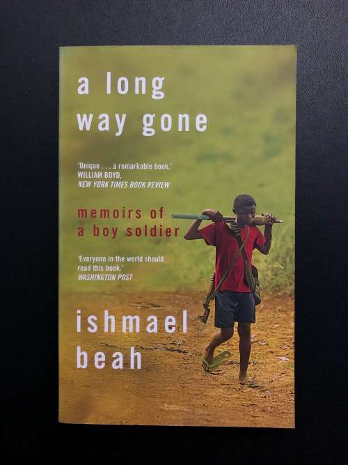 A Long Way Gone , memoirs of a boy soldier by Ishmael Beah