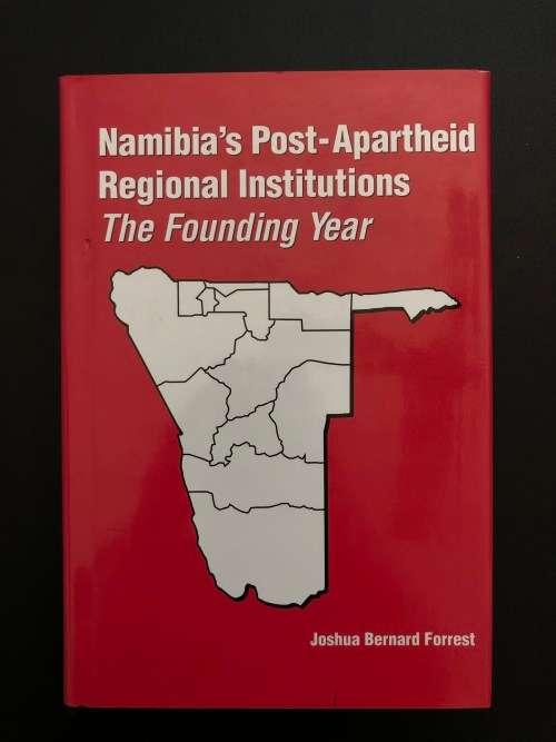 Namibia Post-Apartheid Regional Institutions. The Founding Year. by Joshua Bernard Forrest