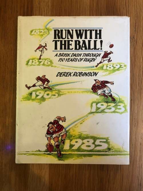Run with the Ball. A Brisk Dash Through 150 Years of Rugby by Derek Robinson