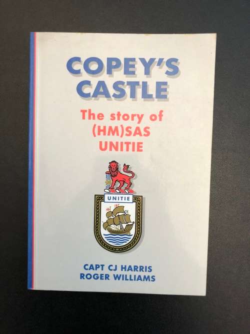 Copey`s Castle, The Story of (HM) SAS Unitie by Capt CJ Harris and Roger Williams