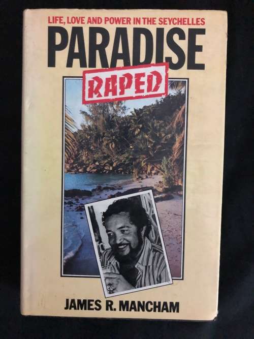 Paradise Raped: Life, love and power in the Seychelles by James R. Mancham