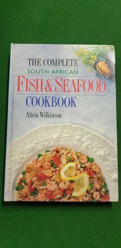 The Complete South African Fish and Seafood Cookbook. Alicia Wilkinson.