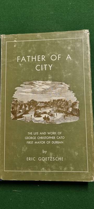 Father of a City. Life and work of George Christopher Cato, first Mayor of Durban. Eric Goetzsche.