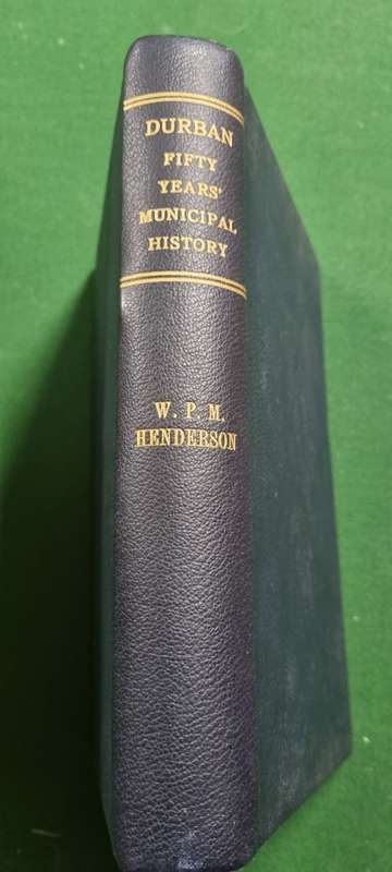 Durban: Fifty Years Municipal History. W. P. M. Henderson