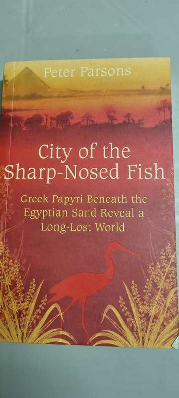 City of Sharp-Nosed Fish. Greek papyri beneath the Egyptian sand reveal lost world. Peter Parsons