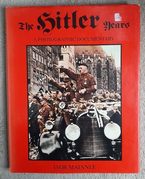 The Hitler Years: A Photographic Documentary - Author: Ivor Matanle
