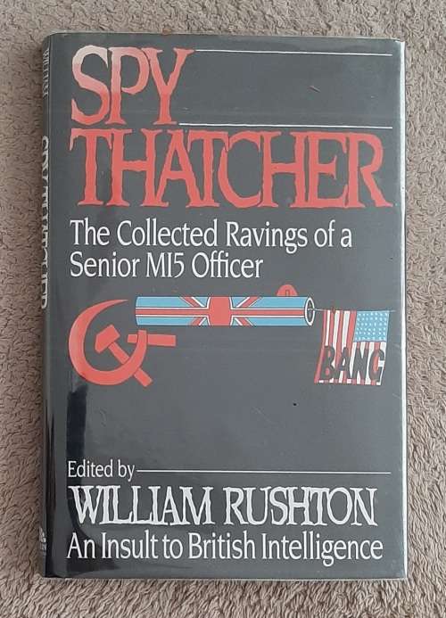 Spy Thatcher: The Collected Ravings of a Senior MI5 Officer - Edited: William Rushton