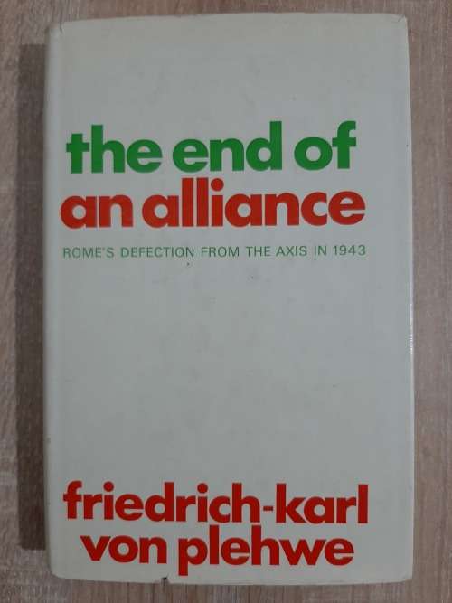 The End of an Alliance: Rome`s Defection from The Axis in 1943 - Author: Friederich-Karl von Plehwe