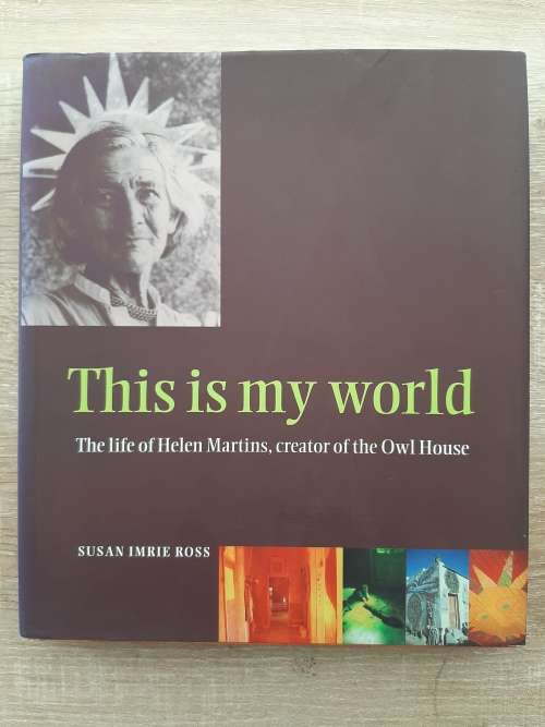 This is my world: The life of Helen Martins, creator of the Owl House by Susan Imrie Ross