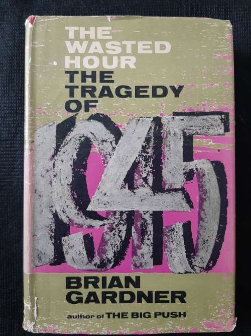 The Wasted Hour: The Tragedy of 1945 - Author: Brian Gardner
