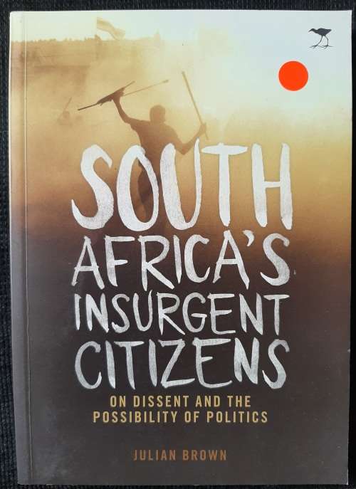 S.A.`s Insurgent Citizens: On Dissent & the Possibility of Politics - Author: Julian Brown